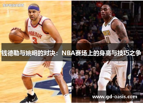 钱德勒与姚明的对决:NBA赛场上的身高与技巧之争